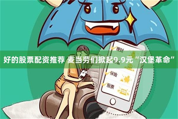 好的股票配资推荐 麦当劳们掀起9.9元“汉堡革命”