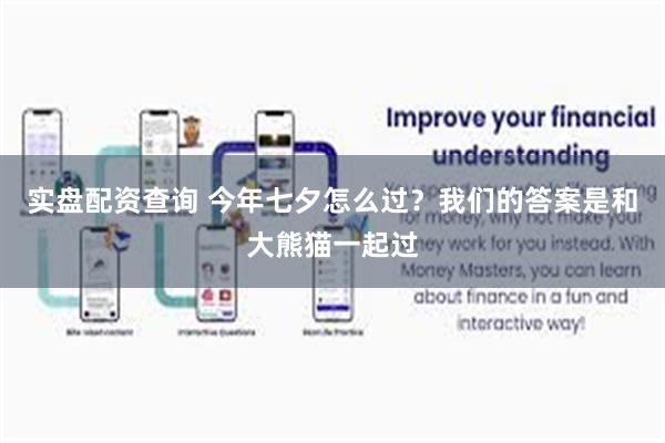 实盘配资查询 今年七夕怎么过？我们的答案是和大熊猫一起过