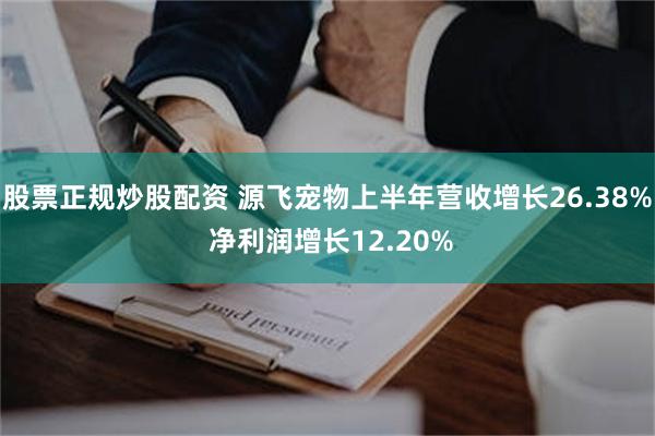 股票正规炒股配资 源飞宠物上半年营收增长26.38% 净利润增长12.20%