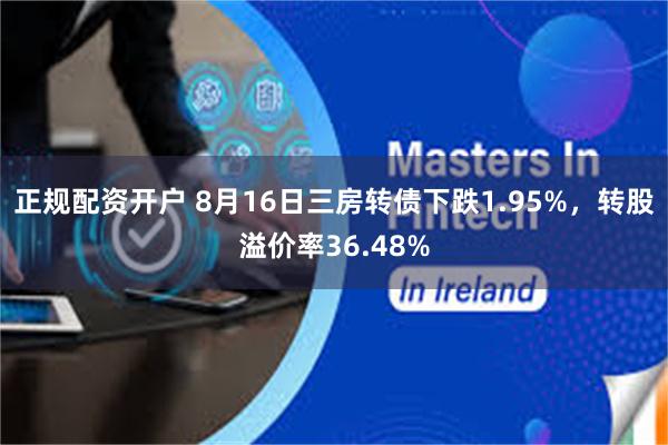 正规配资开户 8月16日三房转债下跌1.95%，转股溢价率36.48%
