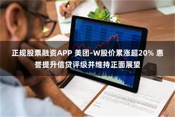 正规股票融资APP 美团-W股价累涨超20% 惠誉提升信贷评级并维持正面展望