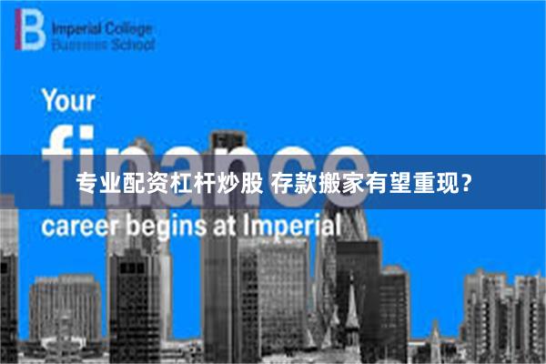 专业配资杠杆炒股 存款搬家有望重现？