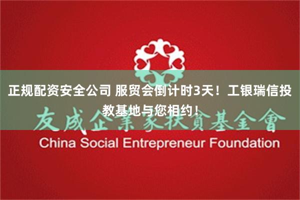 正规配资安全公司 服贸会倒计时3天！工银瑞信投教基地与您相约！