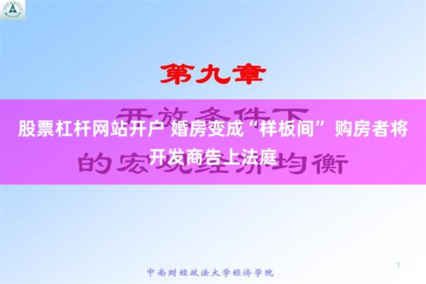 股票杠杆网站开户 婚房变成“样板间” 购房者将开发商告上法庭