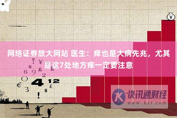 网络证劵放大网站 医生：痒也是大病先兆，尤其是这7处地方痒一定要注意