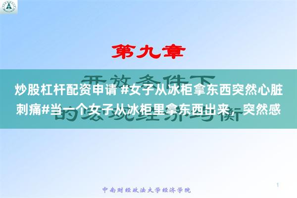 炒股杠杆配资申请 #女子从冰柜拿东西突然心脏刺痛#当一个女子从冰柜里拿东西出来，突然感