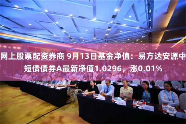 网上股票配资券商 9月13日基金净值：易方达安源中短债债券A最新净值1.0296，涨0.01%