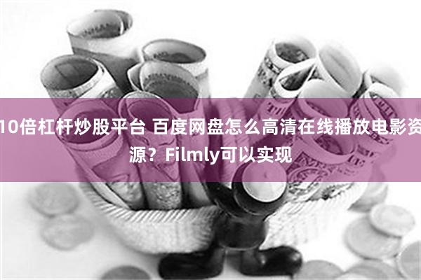 10倍杠杆炒股平台 百度网盘怎么高清在线播放电影资源？Filmly可以实现