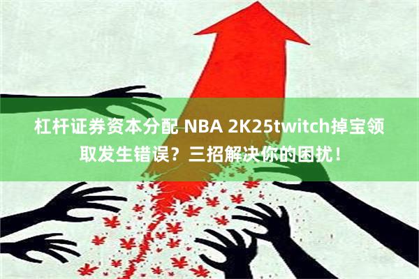杠杆证券资本分配 NBA 2K25twitch掉宝领取发生错误？三招解决你的困扰！