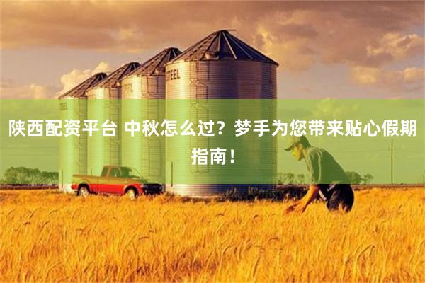 陕西配资平台 中秋怎么过？梦手为您带来贴心假期指南！