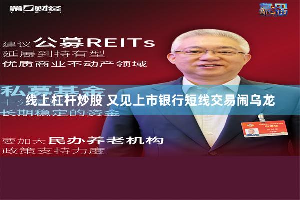 线上杠杆炒股 又见上市银行短线交易闹乌龙