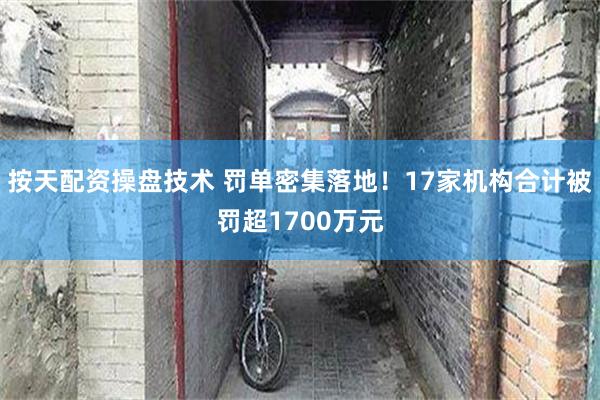 按天配资操盘技术 罚单密集落地！17家机构合计被罚超1700万元