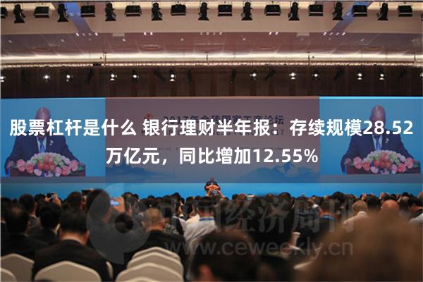 股票杠杆是什么 银行理财半年报：存续规模28.52万亿元，同比增加12.55%