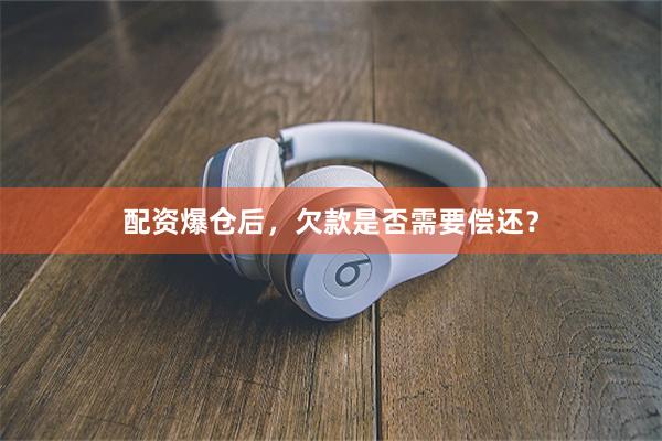 配资爆仓后，欠款是否需要偿还？