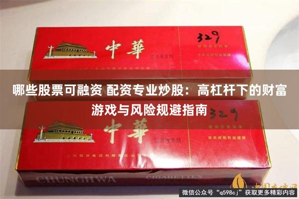 哪些股票可融资 配资专业炒股：高杠杆下的财富游戏与风险规避指南