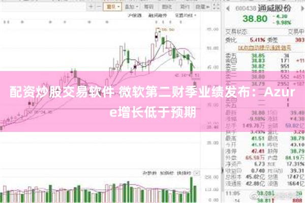 配资炒股交易软件 微软第二财季业绩发布：Azure增长低于预期