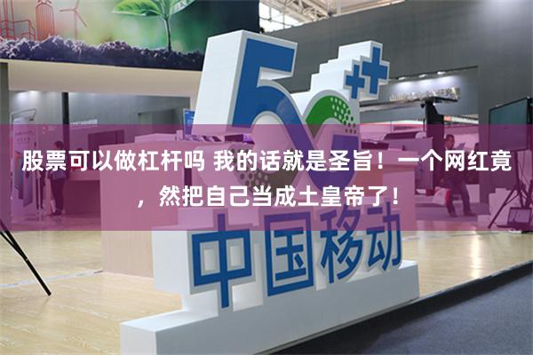 股票可以做杠杆吗 我的话就是圣旨！一个网红竟，然把自己当成土皇帝了！