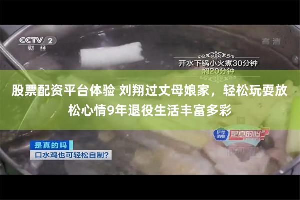 股票配资平台体验 刘翔过丈母娘家，轻松玩耍放松心情9年退役生活丰富多彩