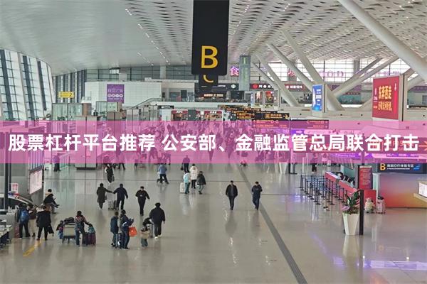 股票杠杆平台推荐 公安部、金融监管总局联合打击