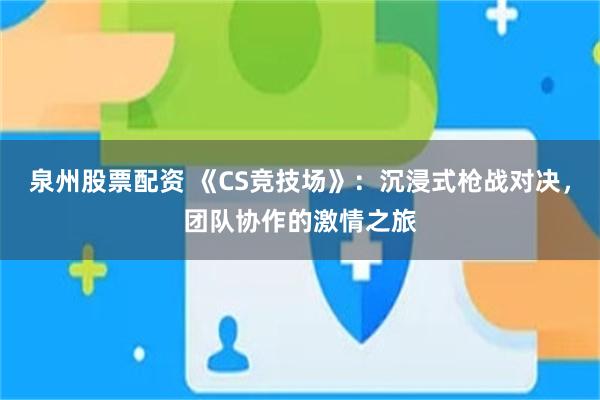 泉州股票配资 《CS竞技场》：沉浸式枪战对决，团队协作的激情之旅