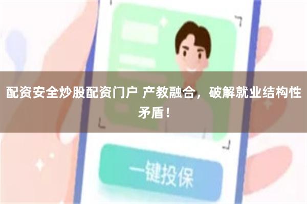 配资安全炒股配资门户 产教融合，破解就业结构性矛盾！