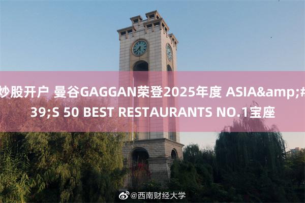 炒股开户 曼谷GAGGAN荣登2025年度 ASIA&#39;S 50 BEST RESTAURANTS NO.1宝座