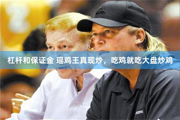 杠杆和保证金 瑶鸡王真现炒，吃鸡就吃大盘炒鸡