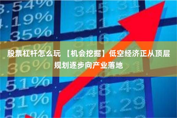 股票杠杆怎么玩 【机会挖掘】低空经济正从顶层规划逐步向产业落地