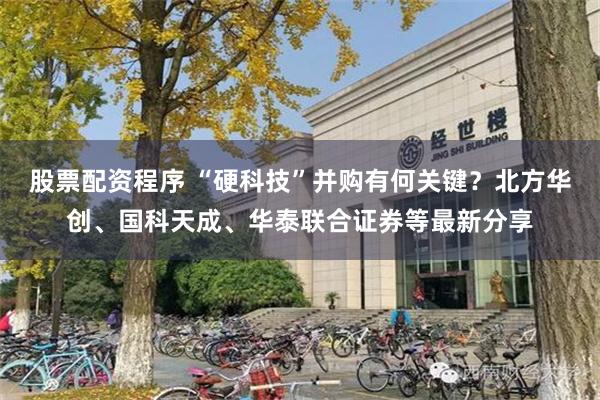 股票配资程序 “硬科技”并购有何关键？北方华创、国科天成、华泰联合证券等最新分享