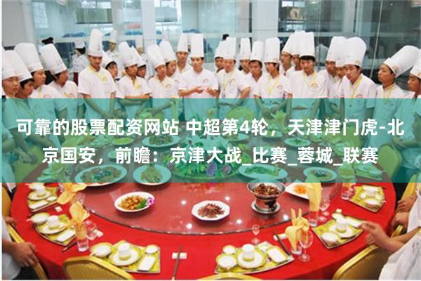 可靠的股票配资网站 中超第4轮，天津津门虎-北京国安，前瞻：京津大战_比赛_蓉城_联赛