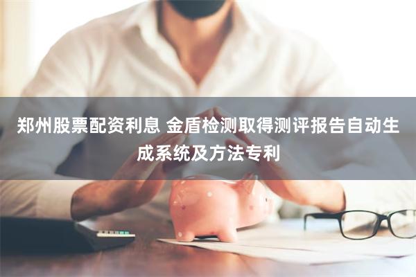 郑州股票配资利息 金盾检测取得测评报告自动生成系统及方法专利