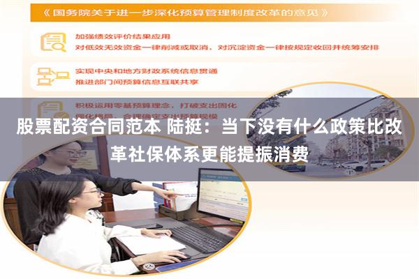 股票配资合同范本 陆挺：当下没有什么政策比改革社保体系更能提振消费