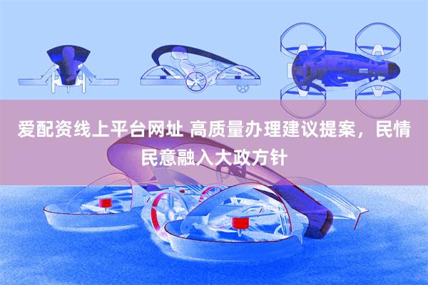 爱配资线上平台网址 高质量办理建议提案，民情民意融入大政方针