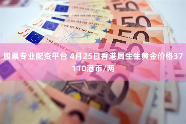 股票专业配资平台 4月25日香港周生生黄金价格37110港币/两