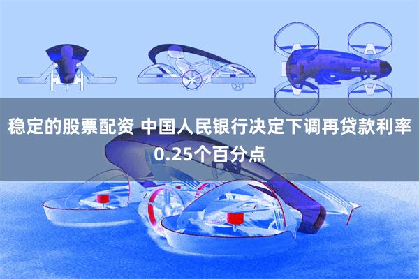 稳定的股票配资 中国人民银行决定下调再贷款利率0.25个百分点