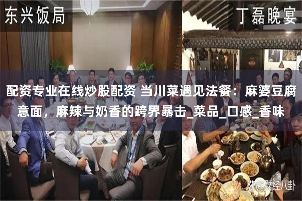 配资专业在线炒股配资 当川菜遇见法餐：麻婆豆腐意面，麻辣与奶香的跨界暴击_菜品_口感_香味