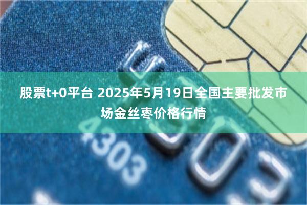 股票t+0平台 2025年5月19日全国主要批发市场金丝枣价格行情
