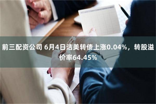 前三配资公司 6月4日洁美转债上涨0.04%，转股溢价率64.45%