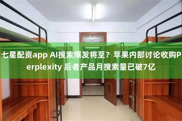 七星配资app AI搜索爆发将至？苹果内部讨论收购Perplexity 后者产品月搜索量已破7亿