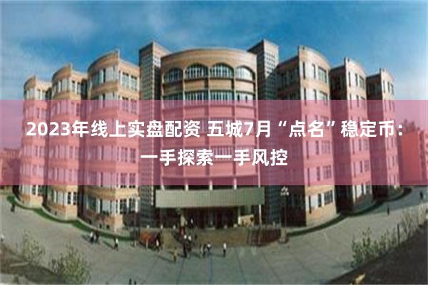 2023年线上实盘配资 五城7月“点名”稳定币：一手探索一手风控