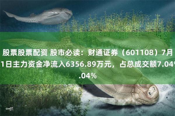 股票股票配资 股市必读：财通证券（601108）7月11日主力资金净流入6356.89万元，占总成交额7.04%