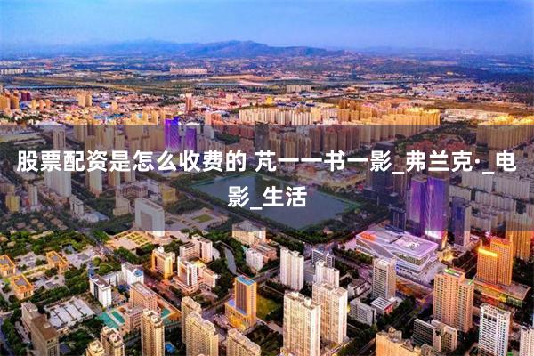 股票配资是怎么收费的 芃一一书一影_弗兰克·_电影_生活