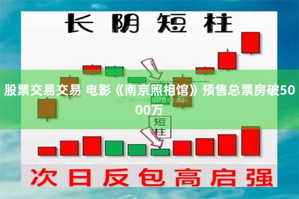 股票交易交易 电影《南京照相馆》预售总票房破5000万