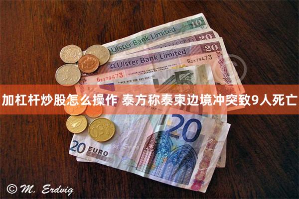 加杠杆炒股怎么操作 泰方称泰柬边境冲突致9人死亡