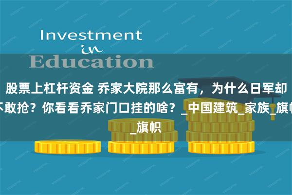 股票上杠杆资金 乔家大院那么富有，为什么日军却不敢抢？你看看乔家门口挂的啥？_中国建筑_家族_旗帜