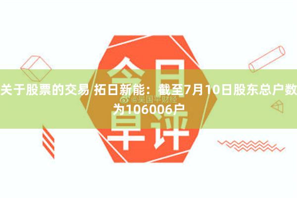 关于股票的交易 拓日新能：截至7月10日股东总户数为106006户