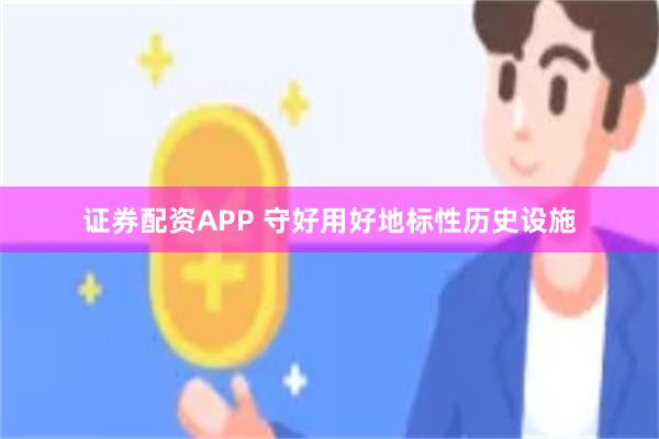 证券配资APP 守好用好地标性历史设施