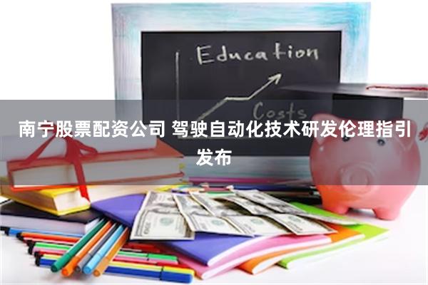 南宁股票配资公司 驾驶自动化技术研发伦理指引发布