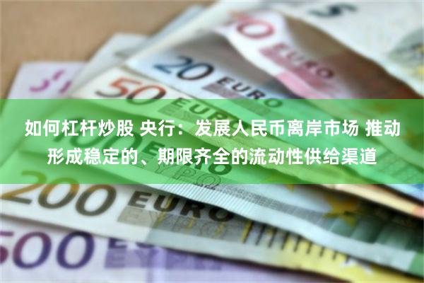 如何杠杆炒股 央行：发展人民币离岸市场 推动形成稳定的、期限齐全的流动性供给渠道