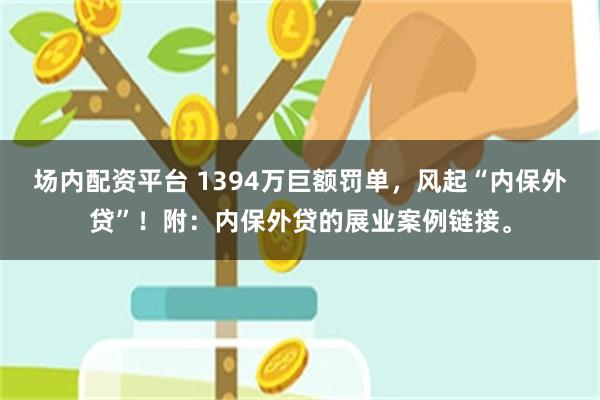 场内配资平台 1394万巨额罚单，风起“内保外贷”！附：内保外贷的展业案例链接。